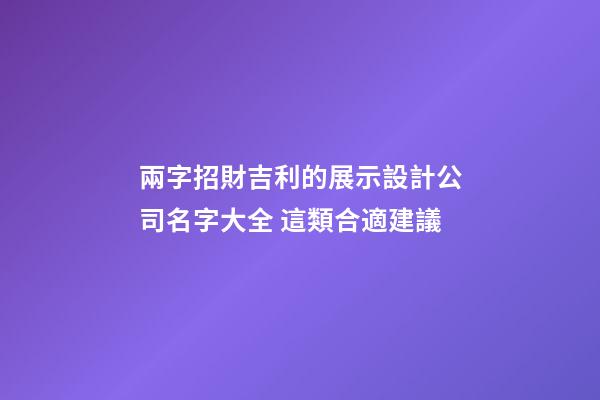 兩字招財吉利的展示設計公司名字大全 這類合適建議-第1張-公司起名-玄機派
